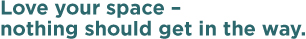 Love your space –  nothing should get in the way. 